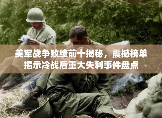 美军战争败绩前十揭秘，震撼榜单揭示冷战后重大失利事件盘点