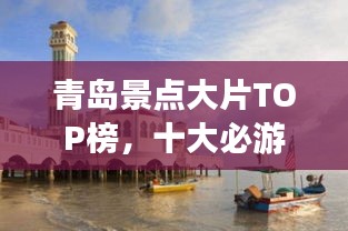 青岛景点大片TOP榜，十大必游胜地盘点
