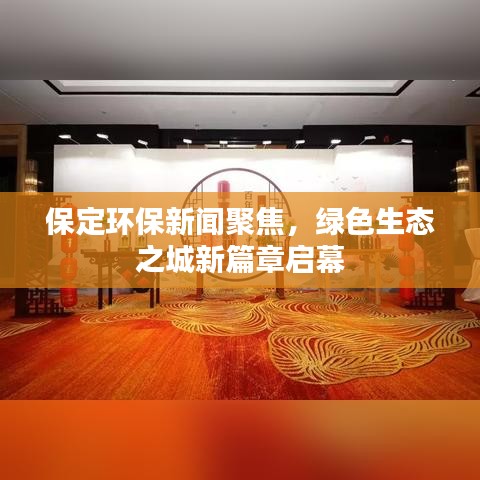 保定环保新闻聚焦，绿色生态之城新篇章启幕