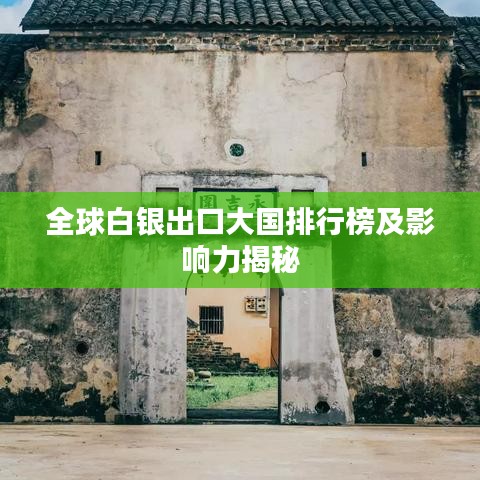 全球白银出口大国排行榜及影响力揭秘