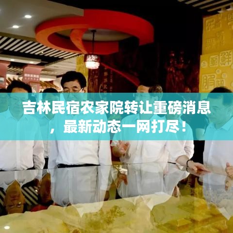 吉林民宿农家院转让重磅消息，最新动态一网打尽！