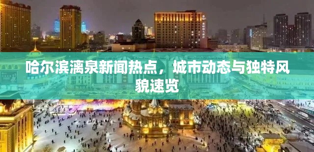 哈尔滨漓泉新闻热点，城市动态与独特风貌速览