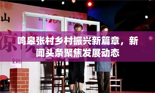 鸣皋张村乡村振兴新篇章，新闻头条聚焦发展动态