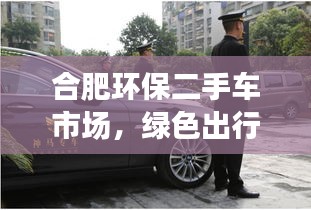 合肥环保二手车市场，绿色出行首选之地探索