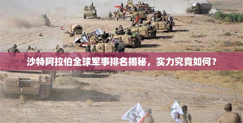 沙特阿拉伯全球军事排名揭秘，实力究竟如何？