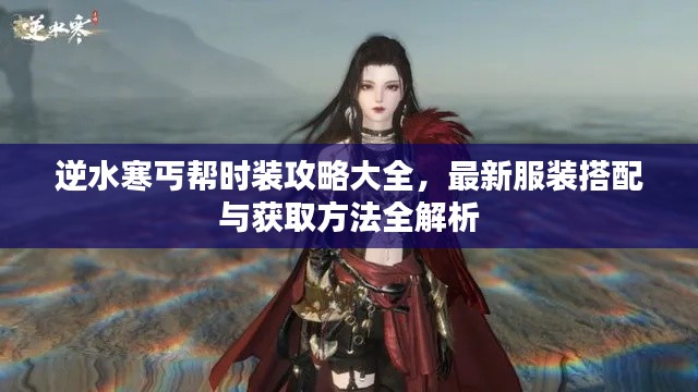 逆水寒丐帮时装攻略大全，最新服装搭配与获取方法全解析