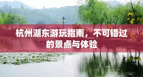 杭州湖东游玩指南，不可错过的景点与体验