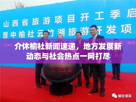 介休榆社新闻速递，地方发展新动态与社会热点一网打尽