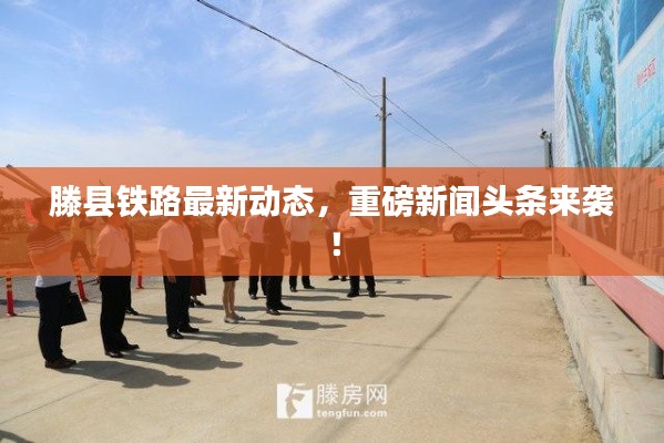 滕县铁路最新动态，重磅新闻头条来袭！