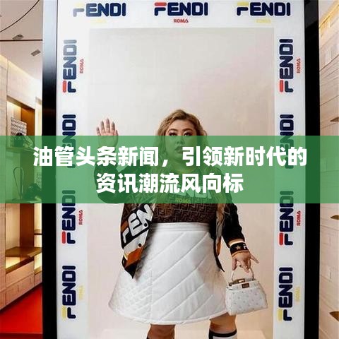 油管头条新闻，引领新时代的资讯潮流风向标