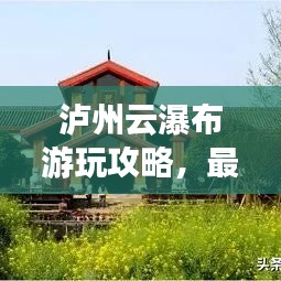 泸州云瀑布游玩攻略，最新指南带你畅游瀑布美景！