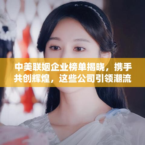 中美联姻企业榜单揭晓，携手共创辉煌，这些公司引领潮流！