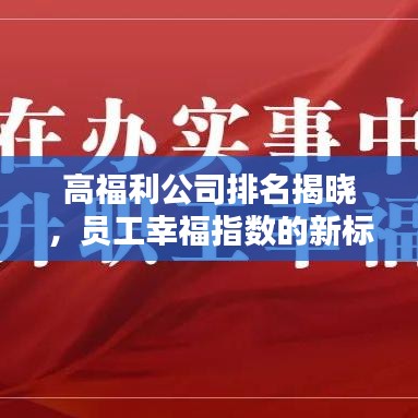 高福利公司排名揭晓，员工幸福指数的新标杆！