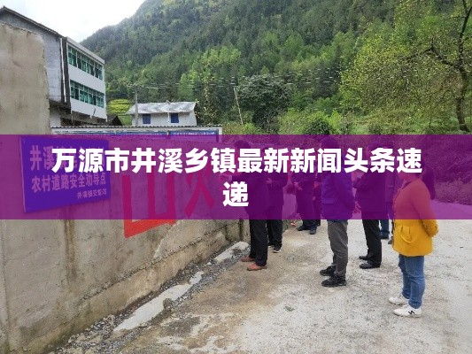 万源市井溪乡镇最新新闻头条速递