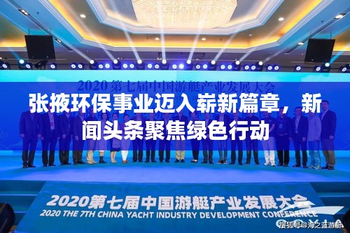 张掖环保事业迈入崭新篇章，新闻头条聚焦绿色行动
