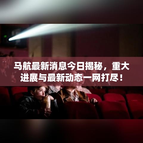 马航最新消息今日揭秘，重大进展与最新动态一网打尽！