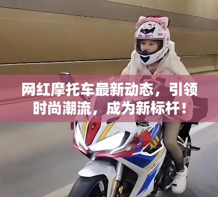 网红摩托车最新动态，引领时尚潮流，成为新标杆！