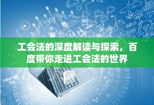 工会法的深度解读与探索，百度带你走进工会法的世界
