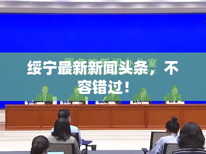 绥宁最新新闻头条，不容错过！