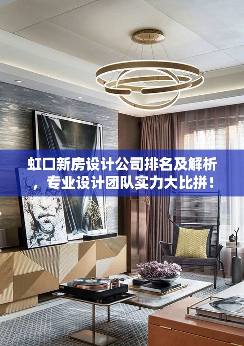 虹口新房设计公司排名及解析，专业设计团队实力大比拼！