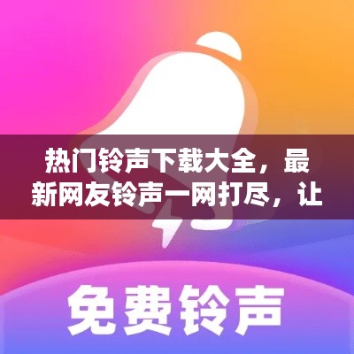 热门铃声下载大全，最新网友铃声一网打尽，让你的手机铃声与众不同