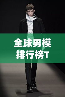 全球男模排行榜TOP榜单揭晓！