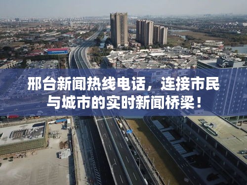 邢台新闻热线电话，连接市民与城市的实时新闻桥梁！