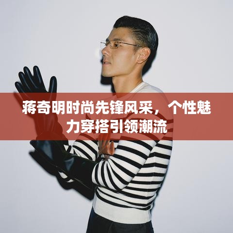 蒋奇明时尚先锋风采，个性魅力穿搭引领潮流