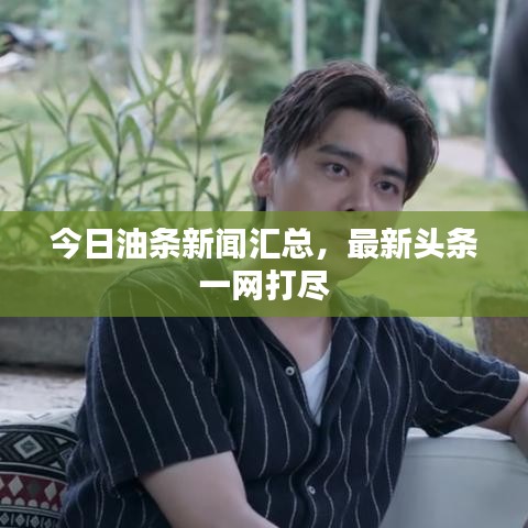 今日油条新闻汇总，最新头条一网打尽
