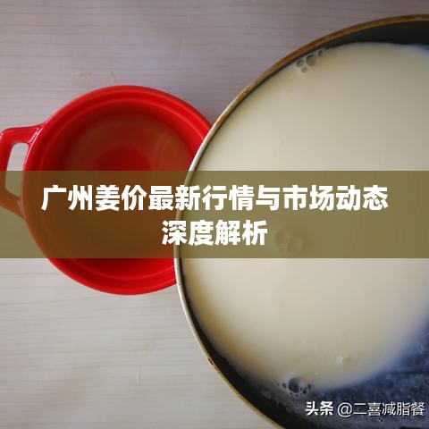 广州姜价最新行情与市场动态深度解析