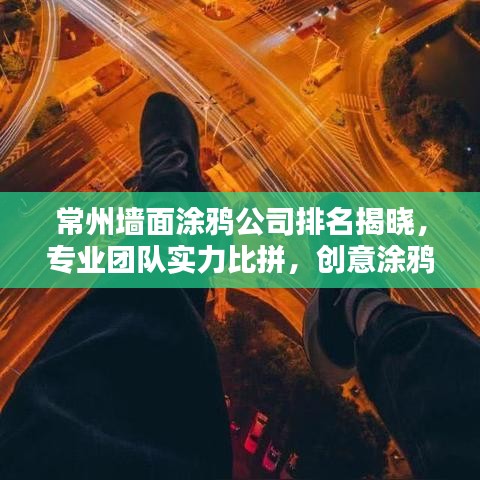 常州墙面涂鸦公司排名揭晓，专业团队实力比拼，创意涂鸦首选！