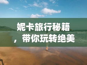 妮卡旅行秘籍，带你玩转绝美景点！