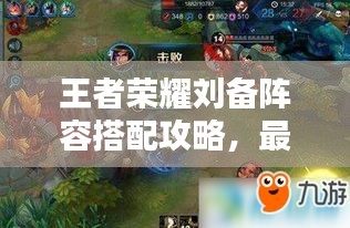 王者荣耀刘备阵容搭配攻略，最新解析与策略