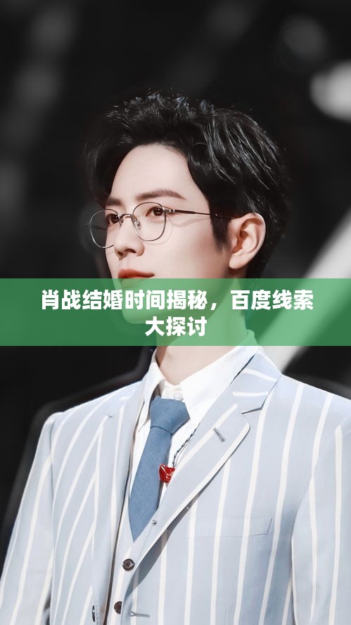 肖战结婚时间揭秘，百度线索大探讨