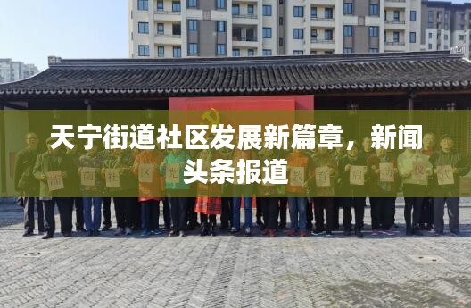 天宁街道社区发展新篇章，新闻头条报道