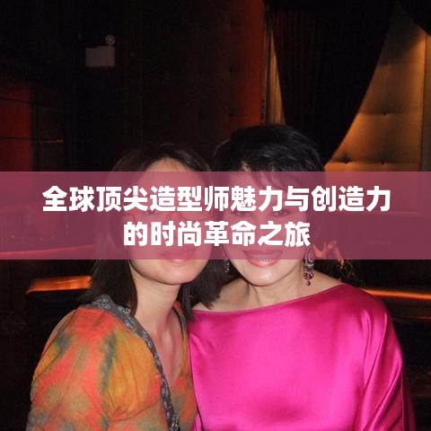 全球顶尖造型师魅力与创造力的时尚革命之旅