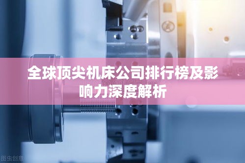 全球顶尖机床公司排行榜及影响力深度解析