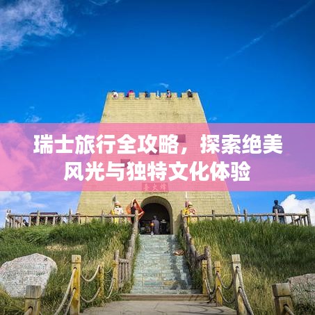瑞士旅行全攻略，探索绝美风光与独特文化体验