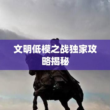 文明低模之战独家攻略揭秘