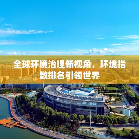 全球环境治理新视角，环境指数排名引领世界