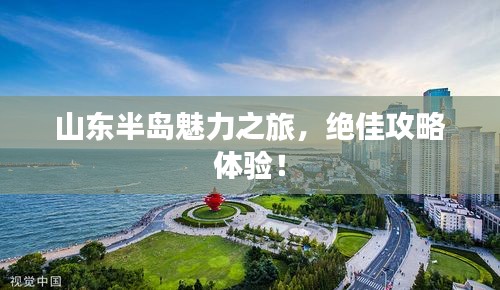 山东半岛魅力之旅，绝佳攻略体验！