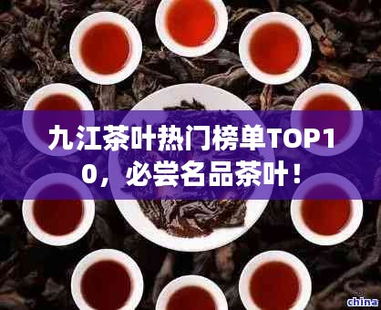 九江茶叶热门榜单TOP10，必尝名品茶叶！