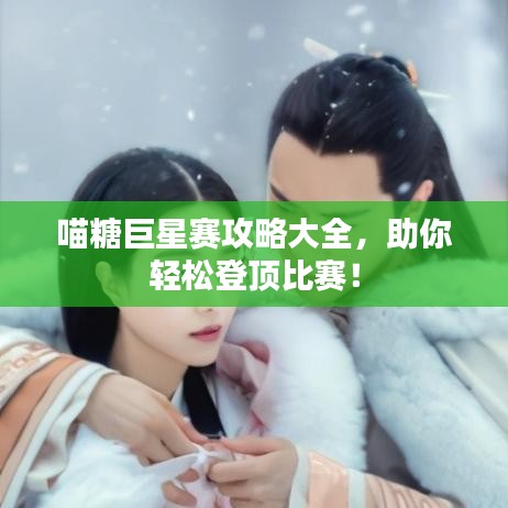 喵糖巨星赛攻略大全，助你轻松登顶比赛！