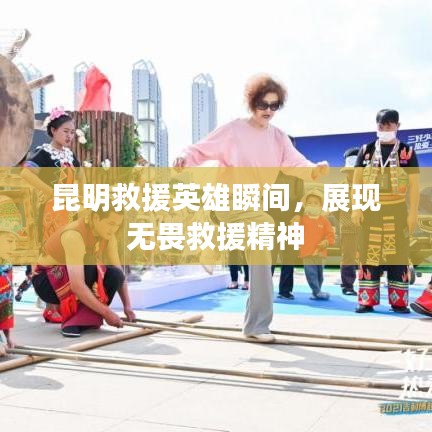 昆明救援英雄瞬间，展现无畏救援精神