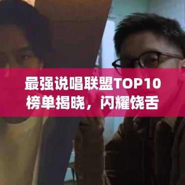 最强说唱联盟TOP10榜单揭晓，闪耀饶舌之星引领潮流
