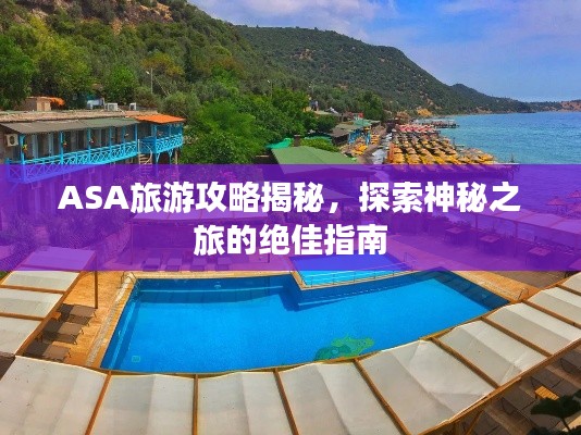 ASA旅游攻略揭秘，探索神秘之旅的绝佳指南