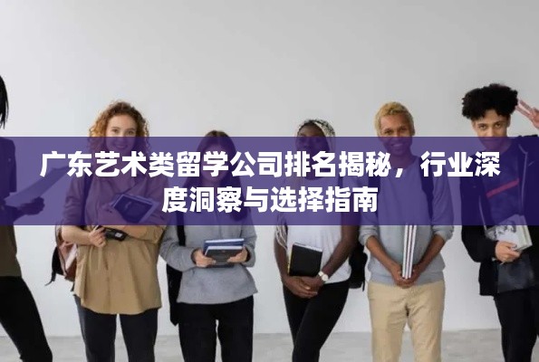 广东艺术类留学公司排名揭秘，行业深度洞察与选择指南