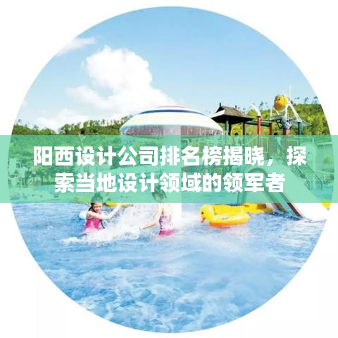 阳西设计公司排名榜揭晓，探索当地设计领域的领军者