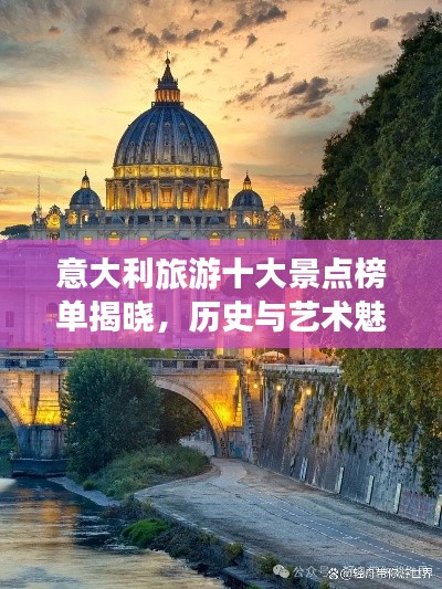 意大利旅游十大景点榜单揭晓，历史与艺术魅力之旅探寻
