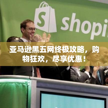 亚马逊黑五网终极攻略，购物狂欢，尽享优惠！